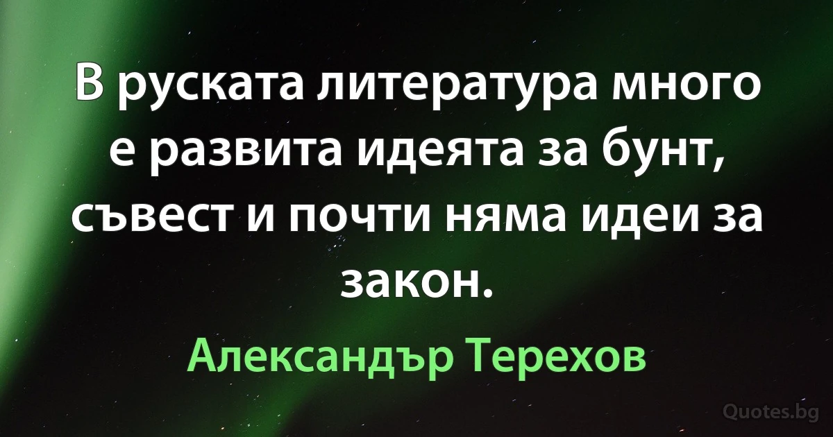 В руската литература много е развита идеята за бунт, съвест и почти няма идеи за закон. (Александър Терехов)