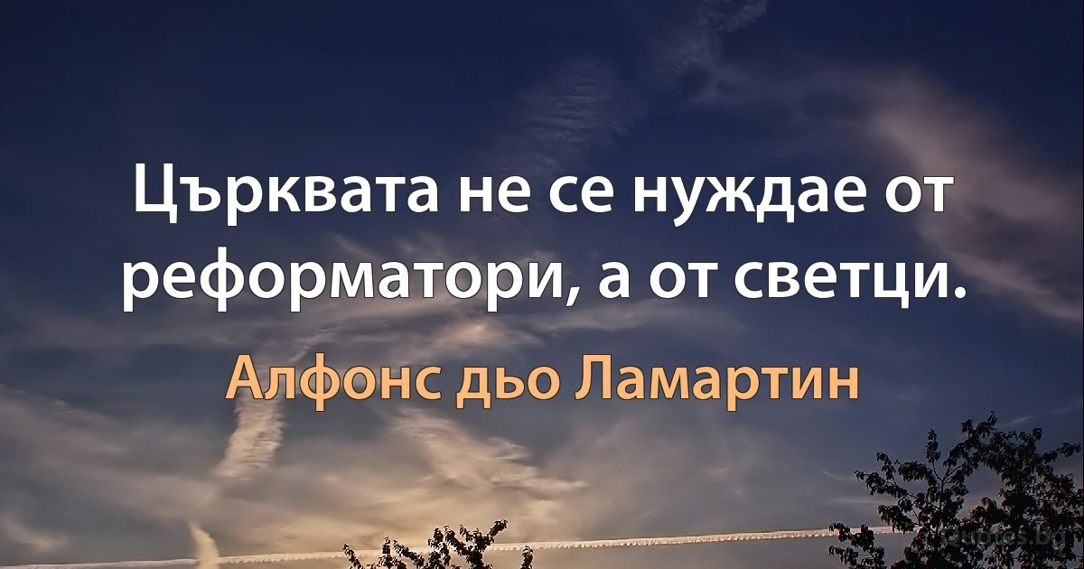 Църквата не се нуждае от реформатори, а от светци. (Алфонс дьо Ламартин)