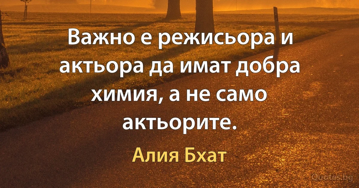 Важно е режисьора и актьора да имат добра химия, а не само актьорите. (Алия Бхат)