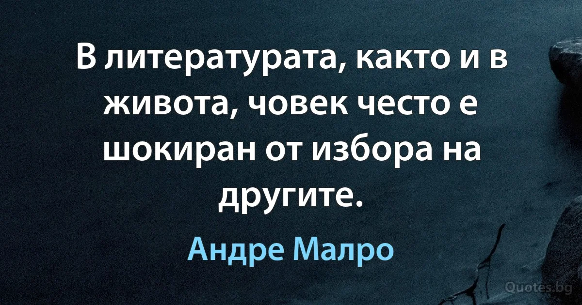 В литературата, както и в живота, човек често е шокиран от избора на другите. (Андре Малро)