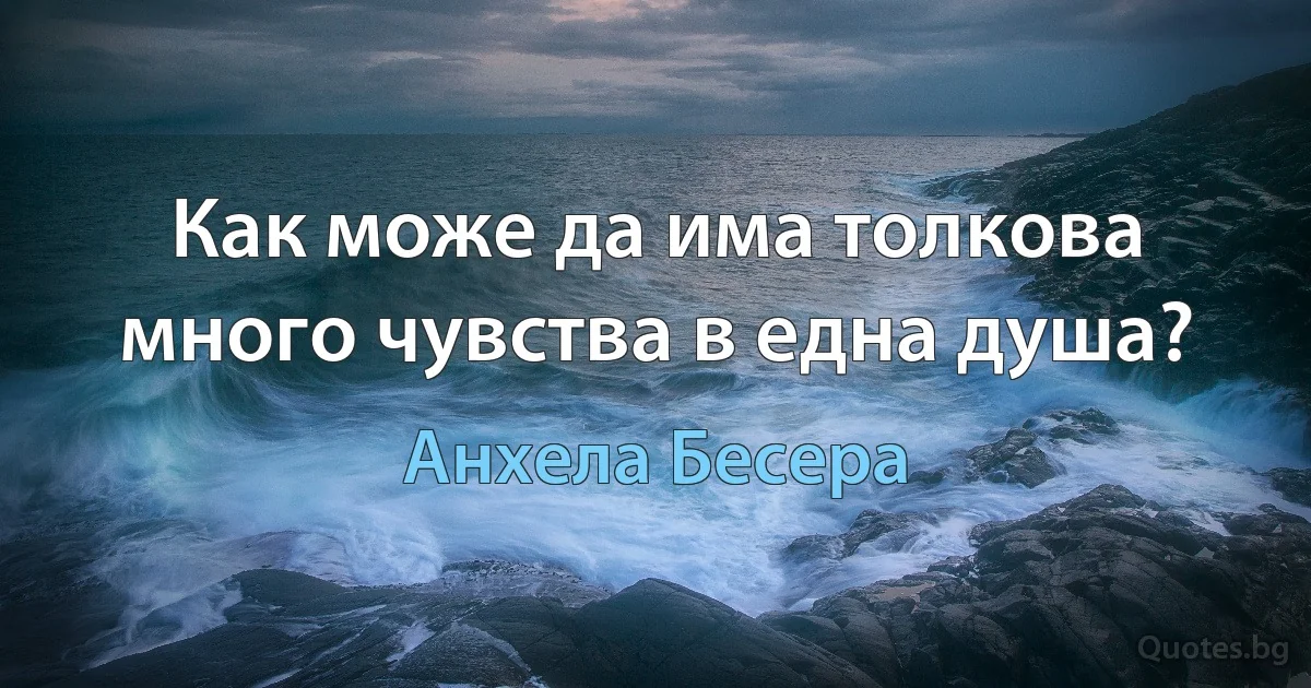 Как може да има толкова много чувства в една душа? (Анхела Бесера)