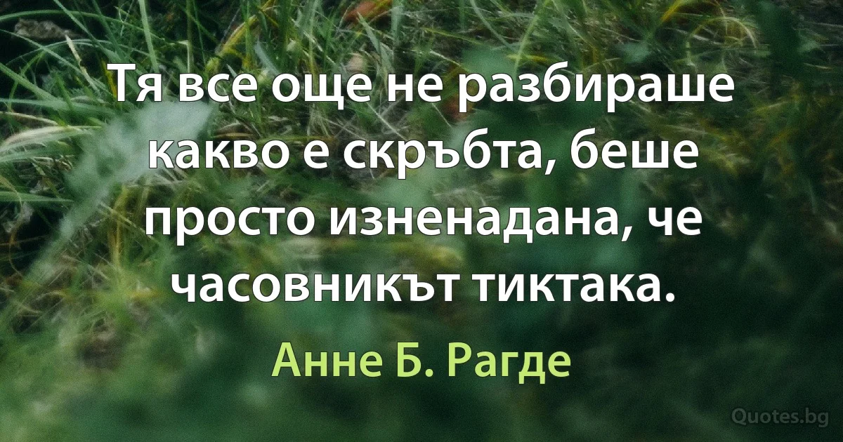 Тя все още не разбираше какво е скръбта, беше просто изненадана, че часовникът тиктака. (Анне Б. Рагде)