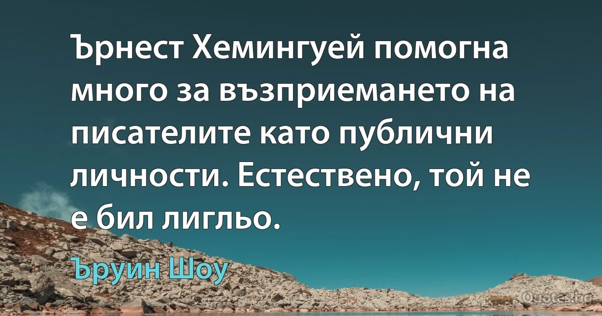 Ърнест Хемингуей помогна много за възприемането на писателите като публични личности. Естествено, той не е бил лигльо. (Ъруин Шоу)