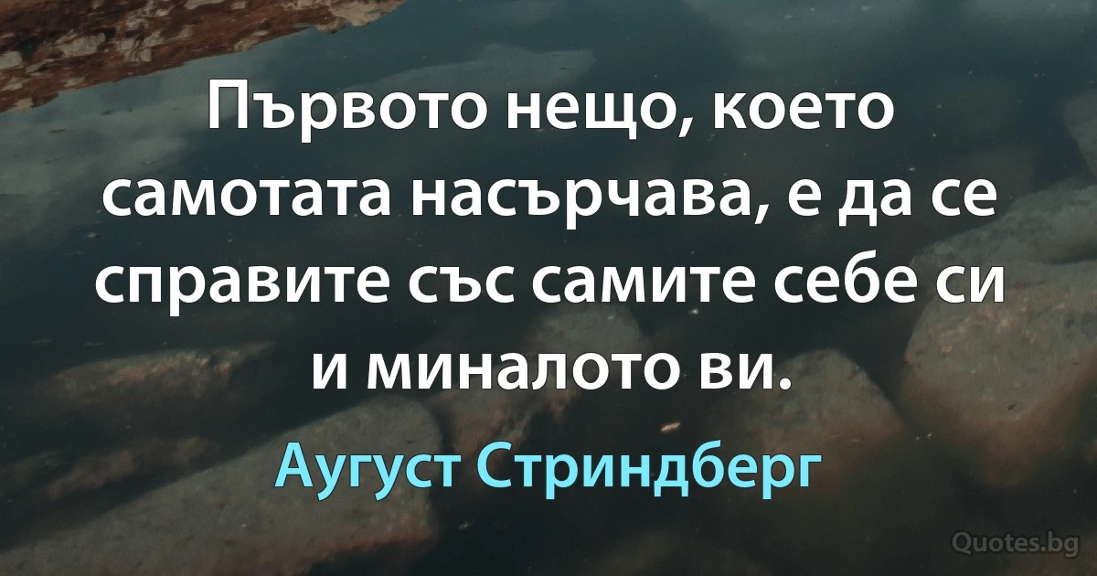 Първото нещо, което самотата насърчава, е да се справите със самите себе си и миналото ви. (Аугуст Стриндберг)