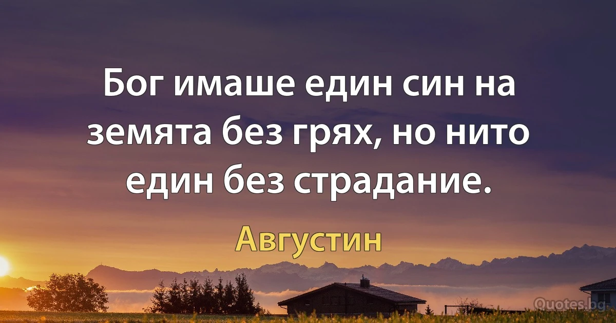 Бог имаше един син на земята без грях, но нито един без страдание. (Августин)