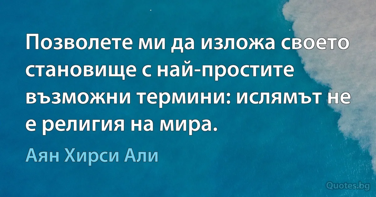 Позволете ми да изложа своето становище с най-простите възможни термини: ислямът не е религия на мира. (Аян Хирси Али)