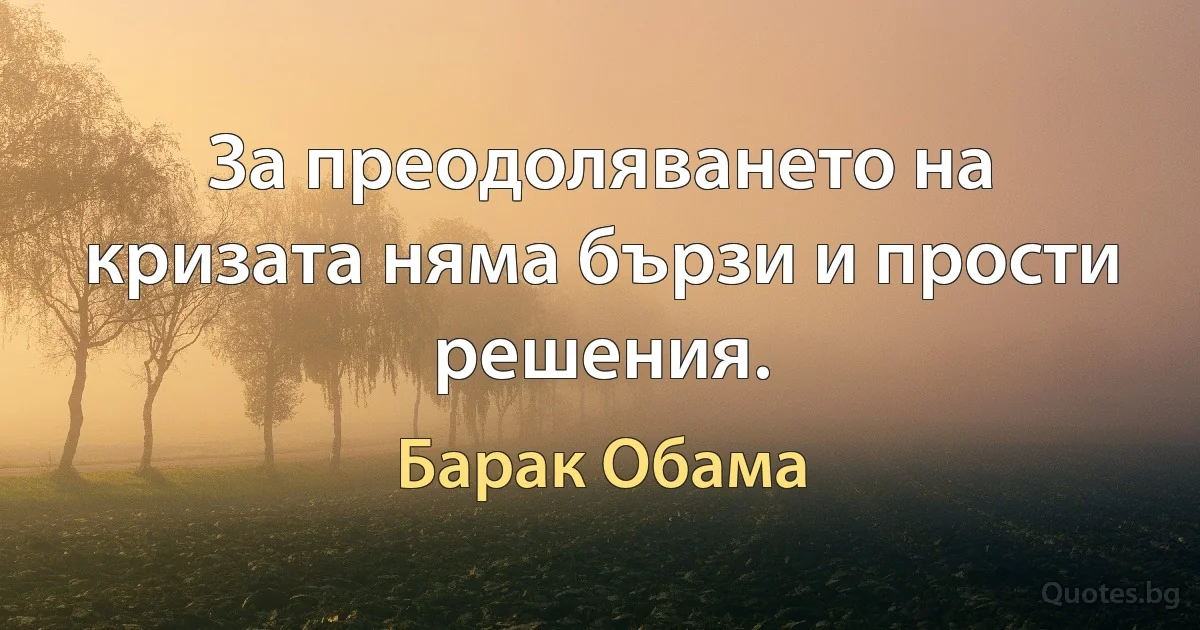 За преодоляването на кризата няма бързи и прости решения. (Барак Обама)