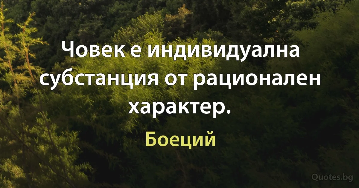 Човек е индивидуална субстанция от рационален характер. (Боеций)