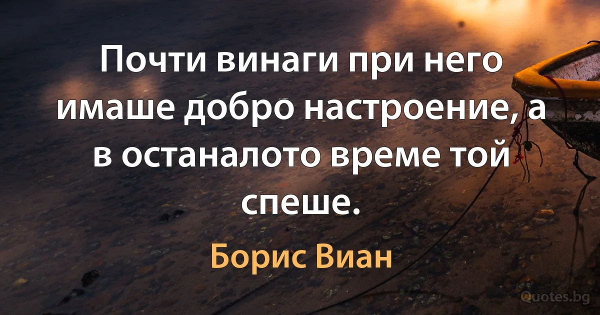 Почти винаги при него имаше добро настроение, а в останалото време той спеше. (Борис Виан)