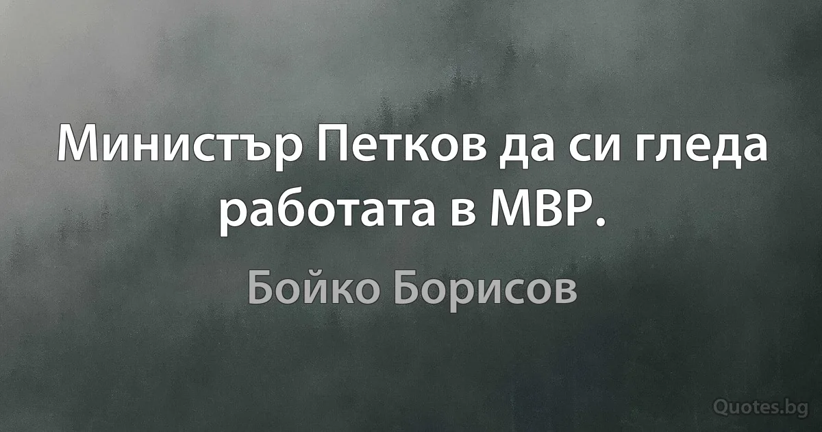 Министър Петков да си гледа работата в МВР. (Бойко Борисов)