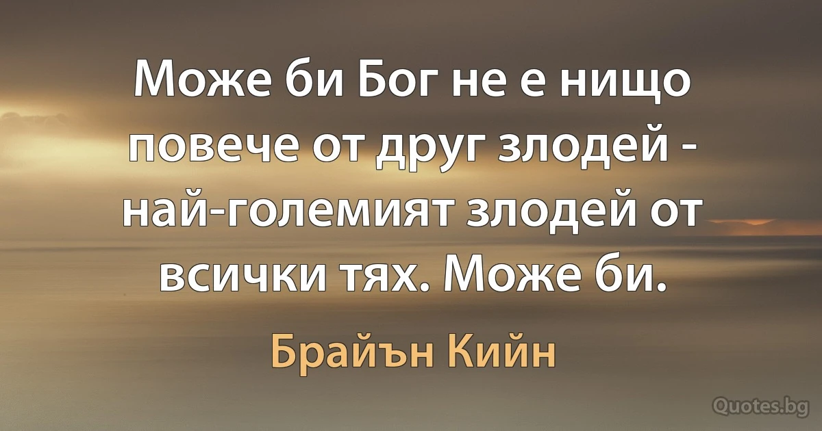 Може би Бог не е нищо повече от друг злодей - най-големият злодей от всички тях. Може би. (Брайън Кийн)