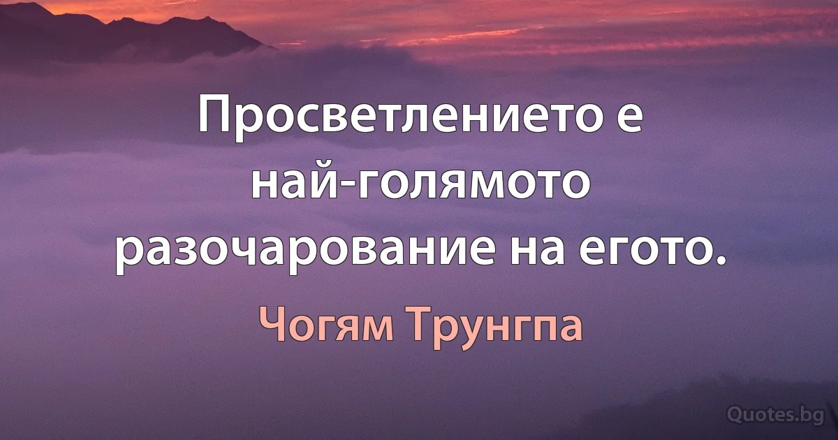 Просветлението е най-голямото разочарование на егото. (Чогям Трунгпа)