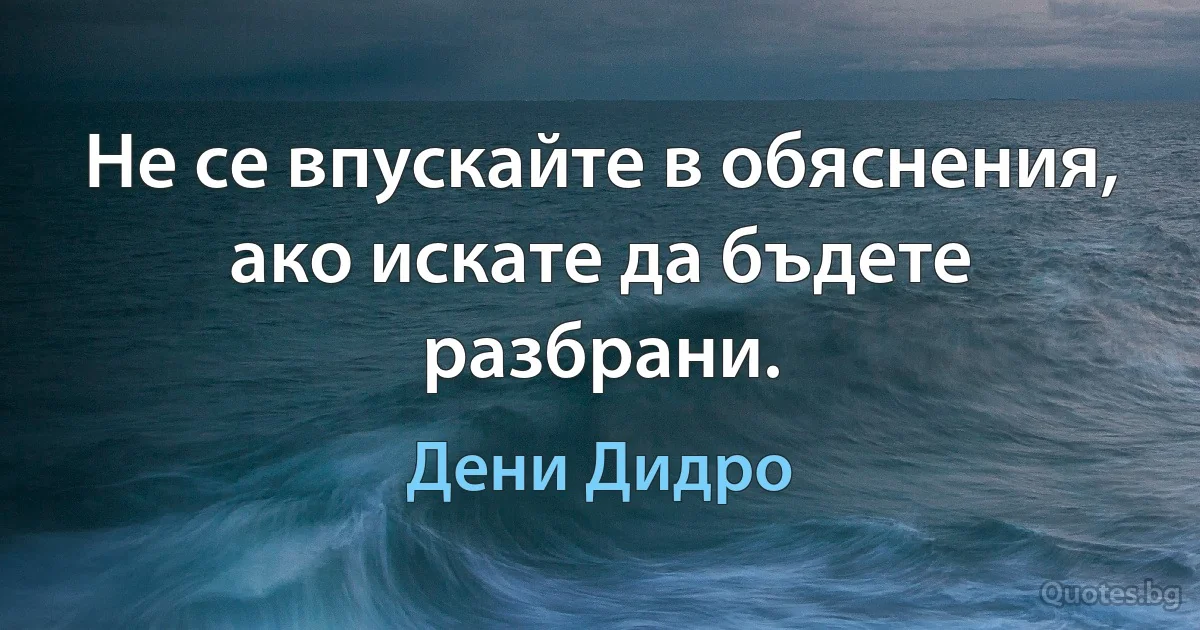 Не се впускайте в обяснения, ако искате да бъдете разбрани. (Дени Дидро)