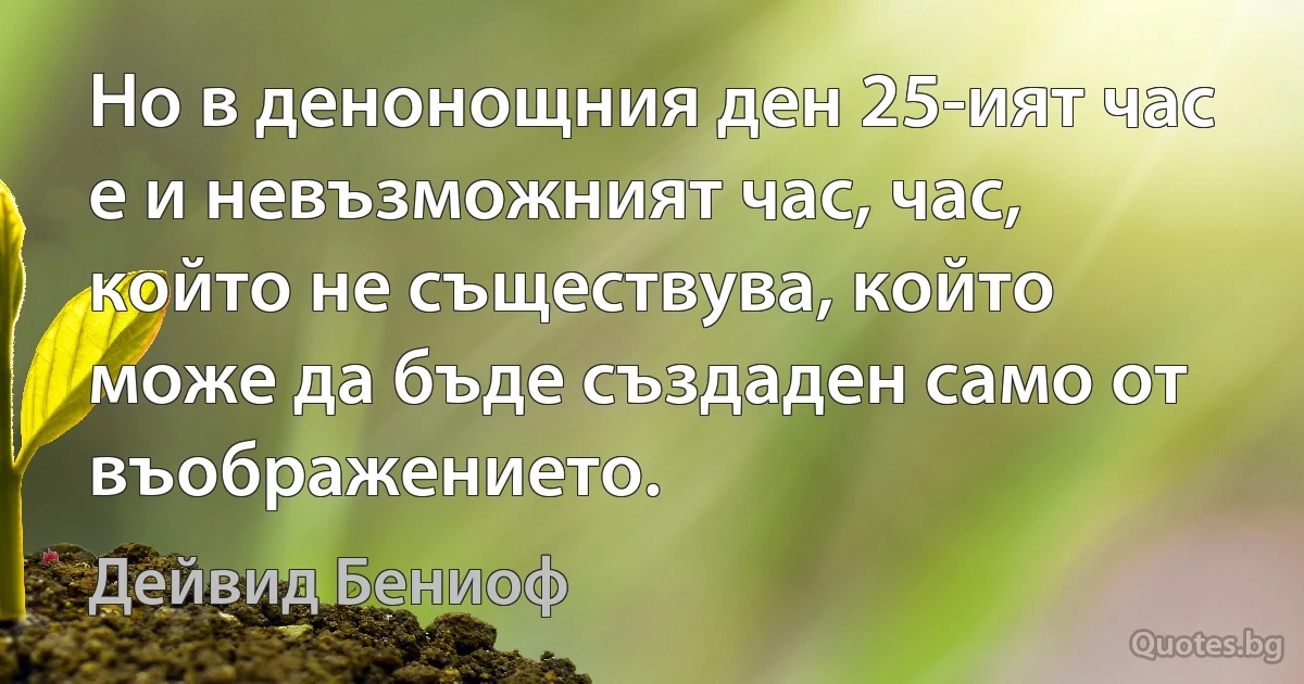 Но в денонощния ден 25-ият час е и невъзможният час, час, който не съществува, който може да бъде създаден само от въображението. (Дейвид Бениоф)