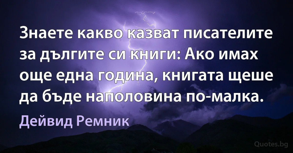 Знаете какво казват писателите за дългите си книги: Ако имах още една година, книгата щеше да бъде наполовина по-малка. (Дейвид Ремник)