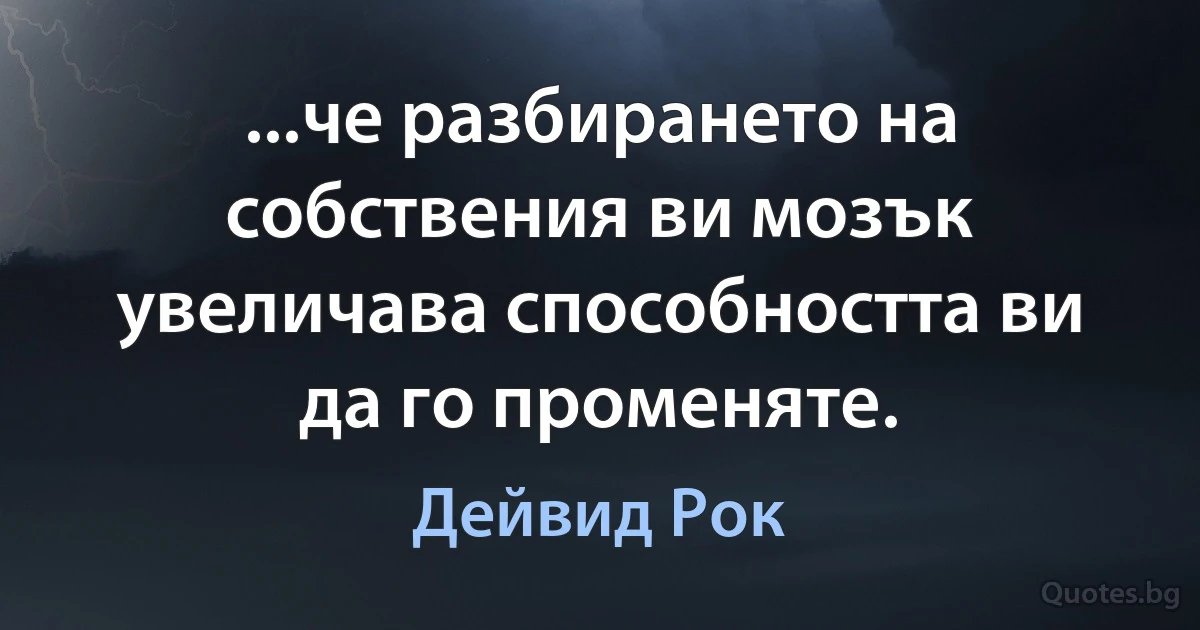 ...че разбирането на собствения ви мозък увеличава способността ви да го променяте. (Дейвид Рок)