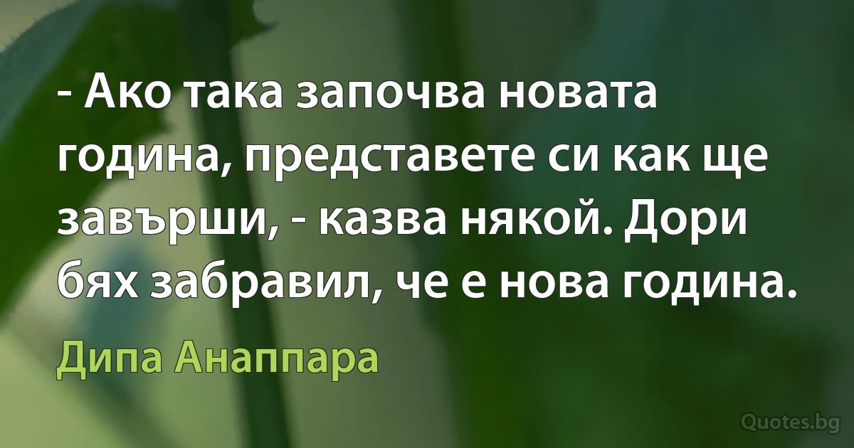 - Ако така започва новата година, представете си как ще завърши, - казва някой. Дори бях забравил, че е нова година. (Дипа Анаппара)