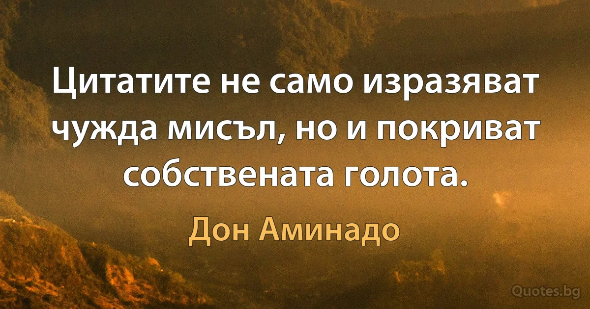 Цитатите не само изразяват чужда мисъл, но и покриват собствената голота. (Дон Аминадо)