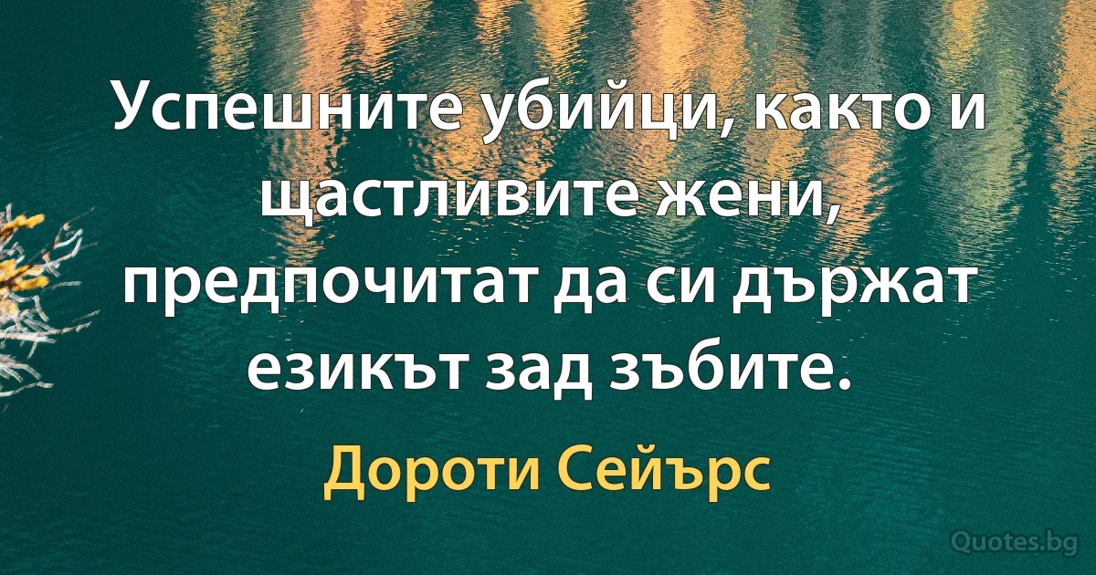 Успешните убийци, както и щастливите жени, предпочитат да си държат езикът зад зъбите. (Дороти Сейърс)