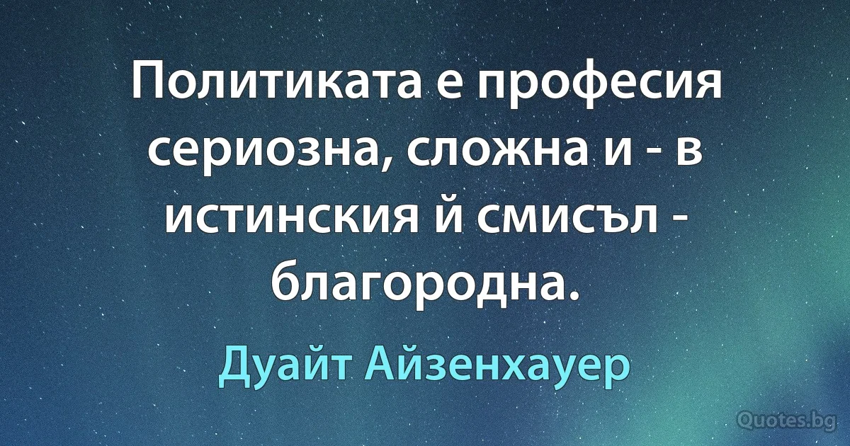 Политиката е професия сериозна, сложна и - в истинския й смисъл - благородна. (Дуайт Айзенхауер)