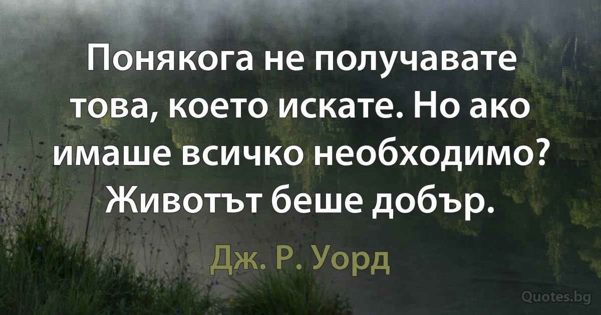 Понякога не получавате това, което искате. Но ако имаше всичко необходимо? Животът беше добър. (Дж. Р. Уорд)