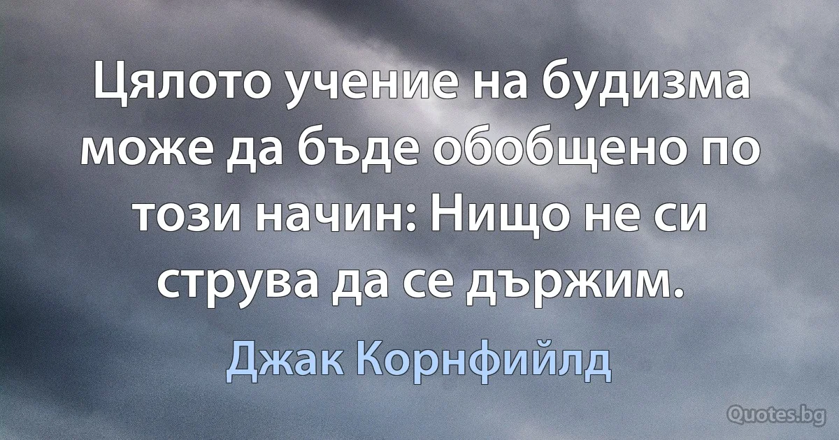 Цялото учение на будизма може да бъде обобщено по този начин: Нищо не си струва да се държим. (Джак Корнфийлд)