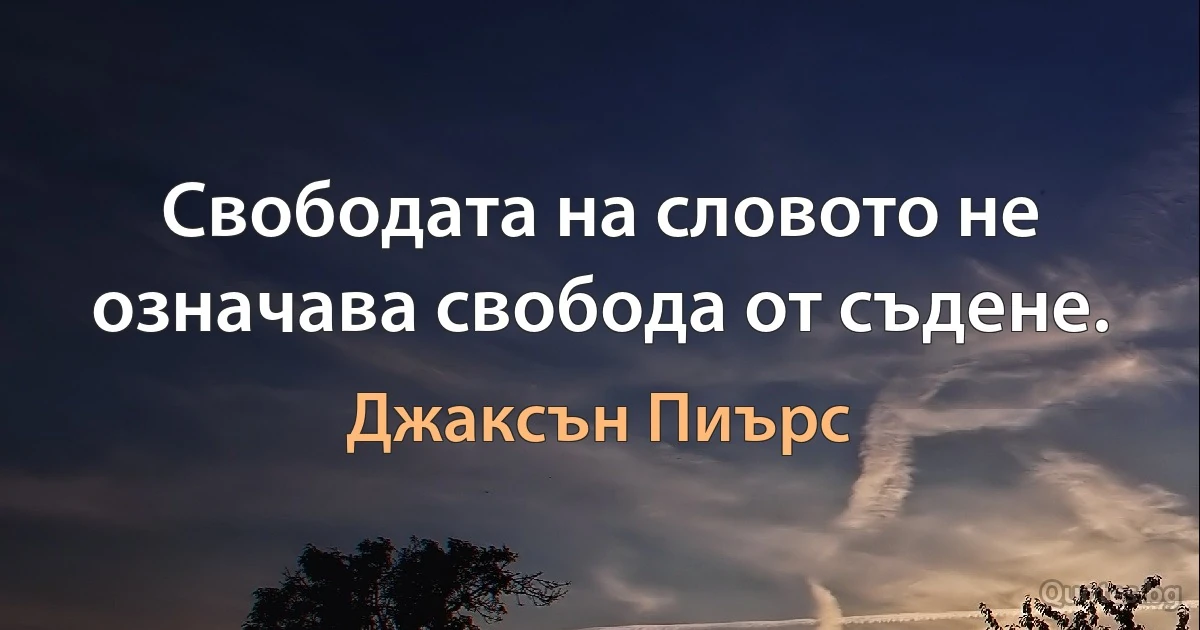 Свободата на словото не означава свобода от съдене. (Джаксън Пиърс)