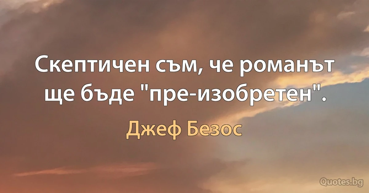 Скептичен съм, че романът ще бъде "пре-изобретен". (Джеф Безос)