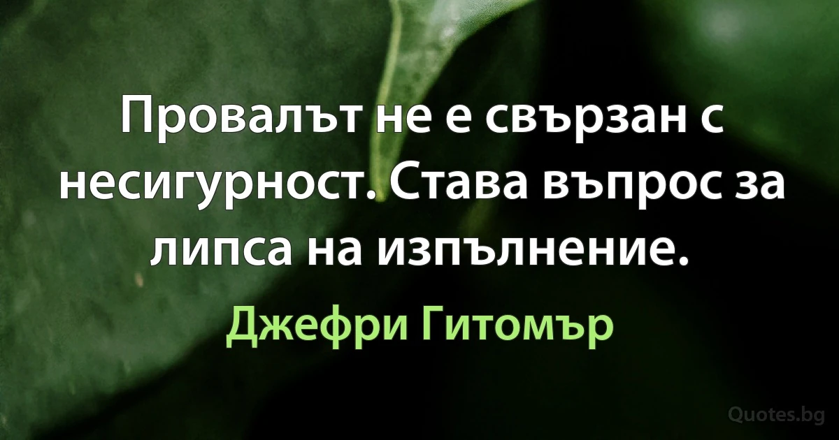 Провалът не е свързан с несигурност. Става въпрос за липса на изпълнение. (Джефри Гитомър)