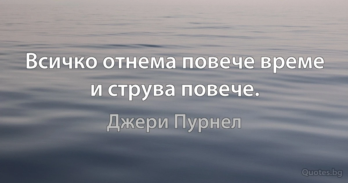 Всичко отнема повече време и струва повече. (Джери Пурнел)