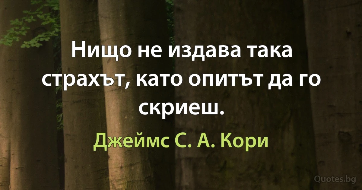 Нищо не издава така страхът, като опитът да го скриеш. (Джеймс С. А. Кори)