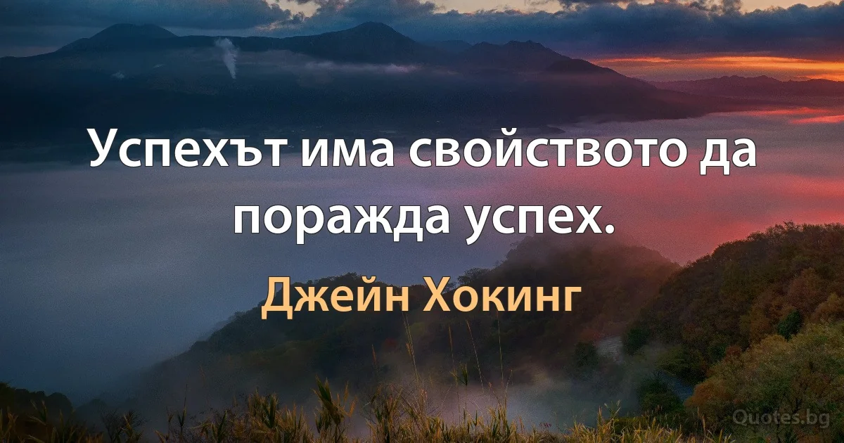 Успехът има свойството да поражда успех. (Джейн Хокинг)