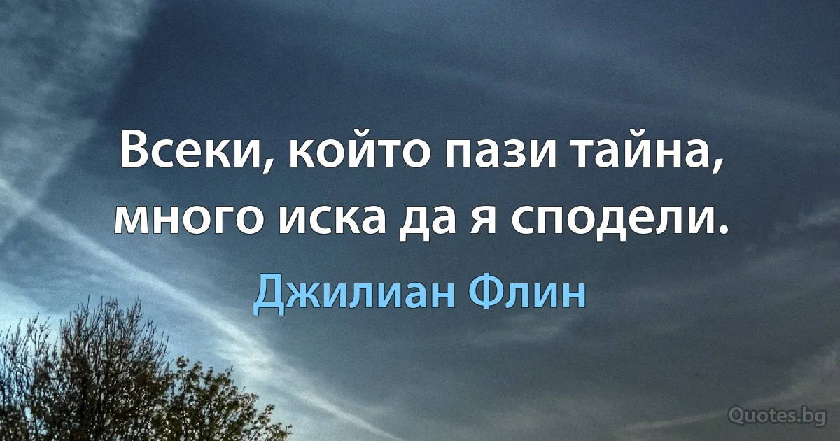 Всеки, който пази тайна, много иска да я сподели. (Джилиан Флин)