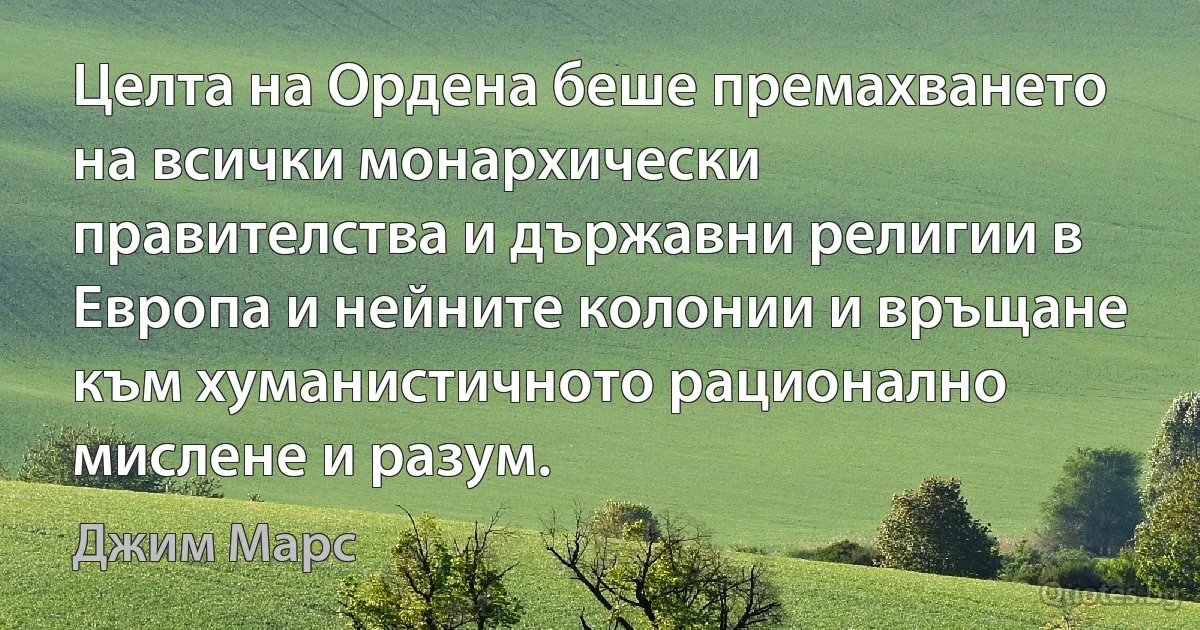 Целта на Ордена беше премахването на всички монархически правителства и държавни религии в Европа и нейните колонии и връщане към хуманистичното рационално мислене и разум. (Джим Марс)