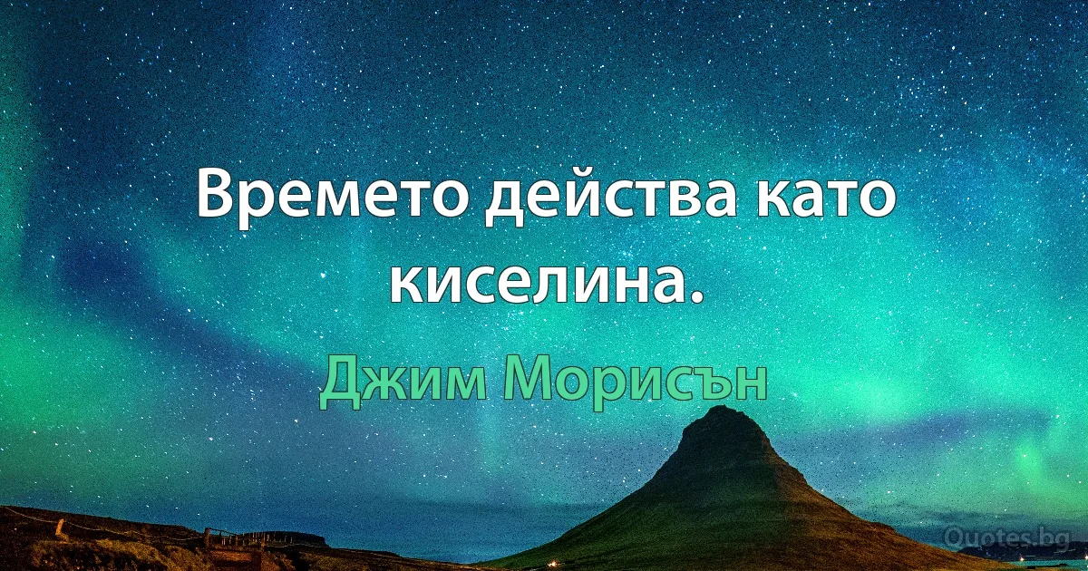 Времето действа като киселина. (Джим Морисън)