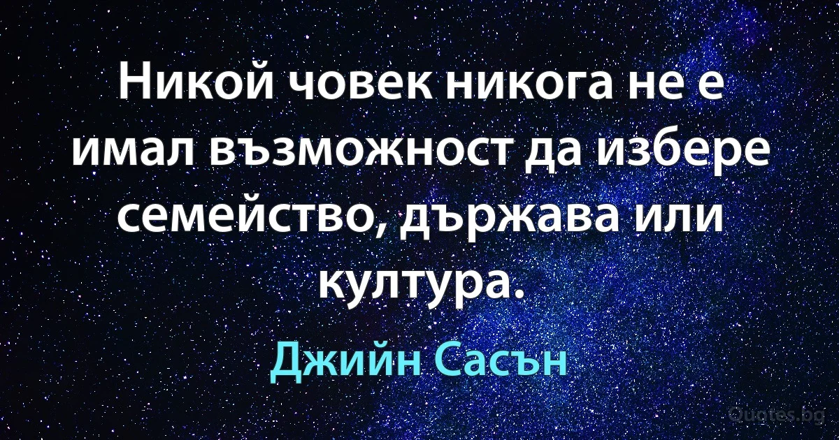 Никой човек никога не е имал възможност да избере семейство, държава или култура. (Джийн Сасън)