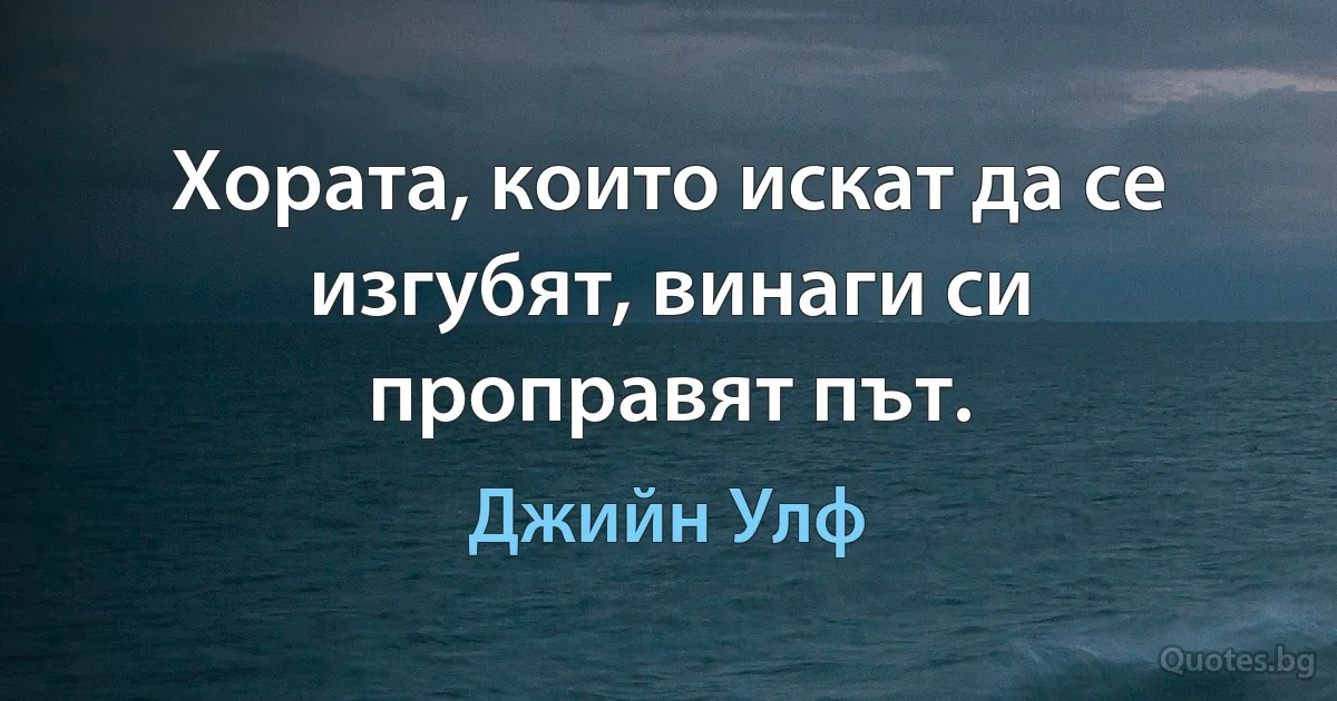 Хората, които искат да се изгубят, винаги си проправят път. (Джийн Улф)