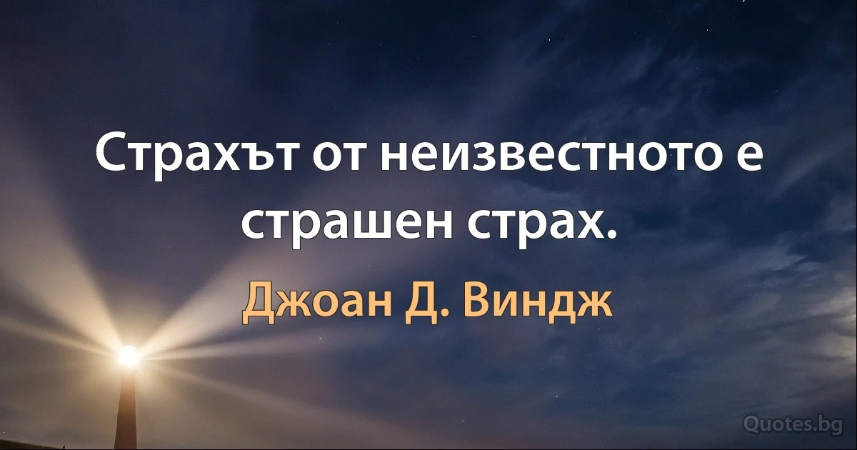 Страхът от неизвестното е страшен страх. (Джоан Д. Виндж)