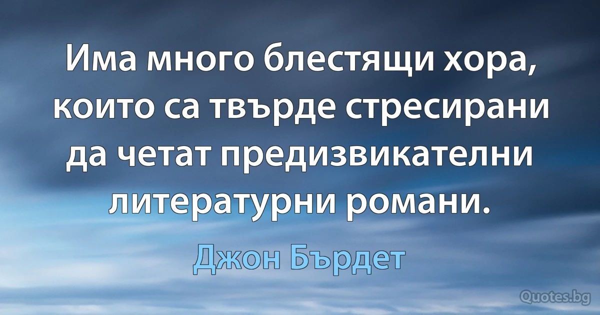 Има много блестящи хора, които са твърде стресирани да четат предизвикателни литературни романи. (Джон Бърдет)