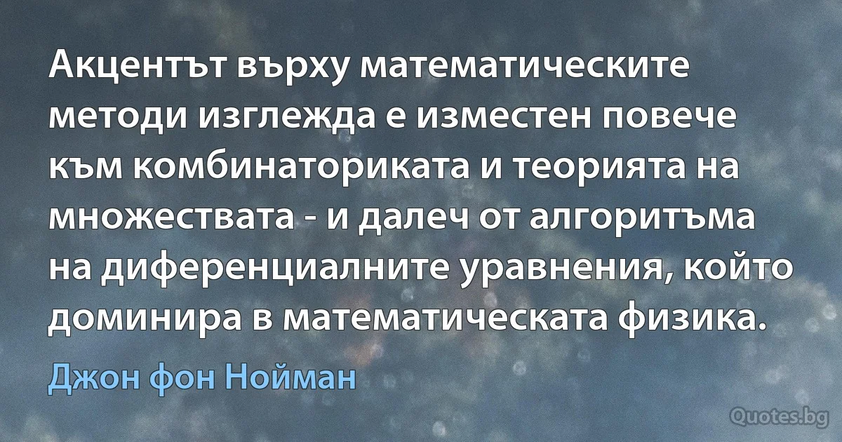 Акцентът върху математическите методи изглежда е изместен повече към комбинаториката и теорията на множествата - и далеч от алгоритъма на диференциалните уравнения, който доминира в математическата физика. (Джон фон Нойман)