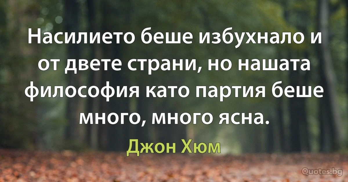 Насилието беше избухнало и от двете страни, но нашата философия като партия беше много, много ясна. (Джон Хюм)