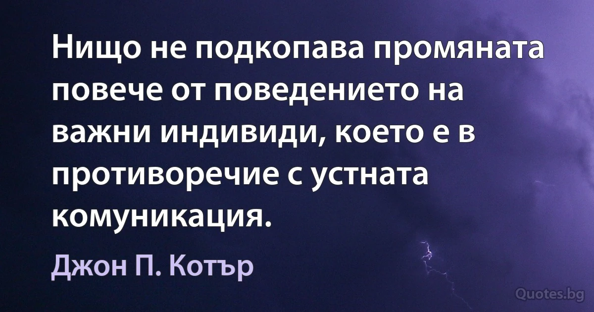 Нищо не подкопава промяната повече от поведението на важни индивиди, което е в противоречие с устната комуникация. (Джон П. Котър)