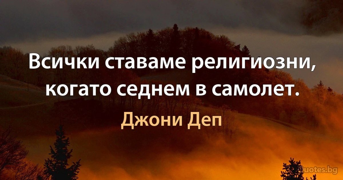 Всички ставаме религиозни, когато седнем в самолет. (Джони Деп)