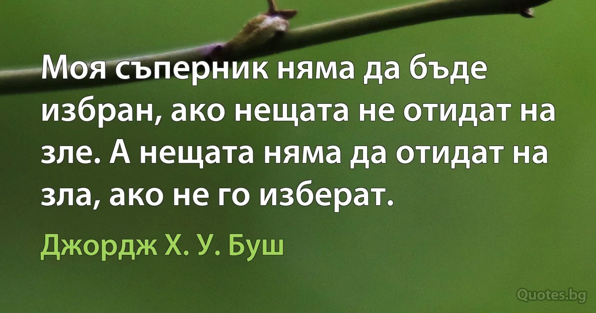 Моя съперник няма да бъде избран, ако нещата не отидат на зле. А нещата няма да отидат на зла, ако не го изберат. (Джордж Х. У. Буш)