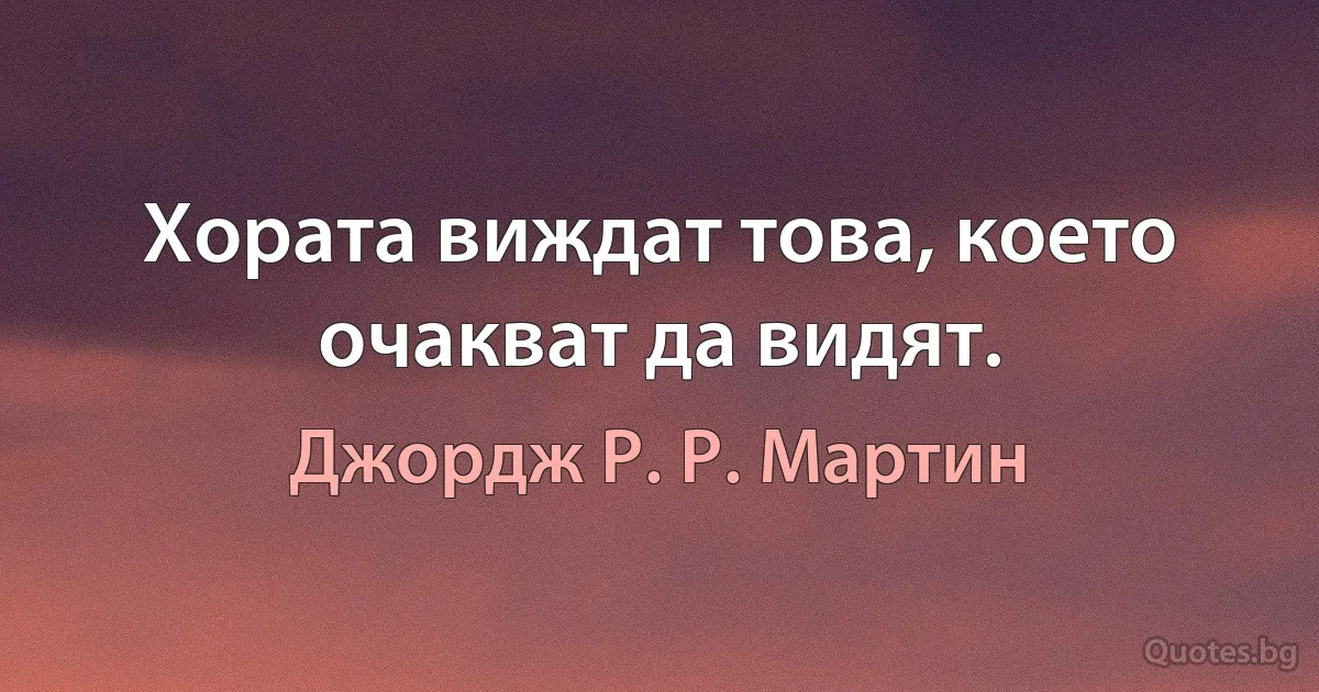 Хората виждат това, което очакват да видят. (Джордж Р. Р. Мартин)