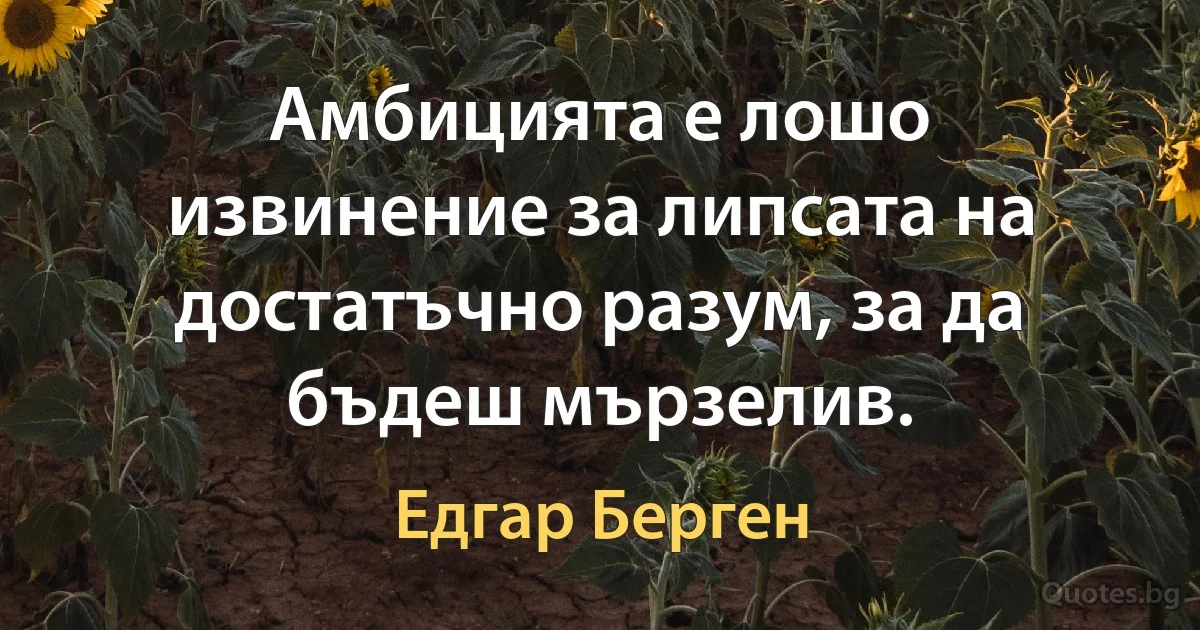 Амбицията е лошо извинение за липсата на достатъчно разум, за да бъдеш мързелив. (Едгар Берген)