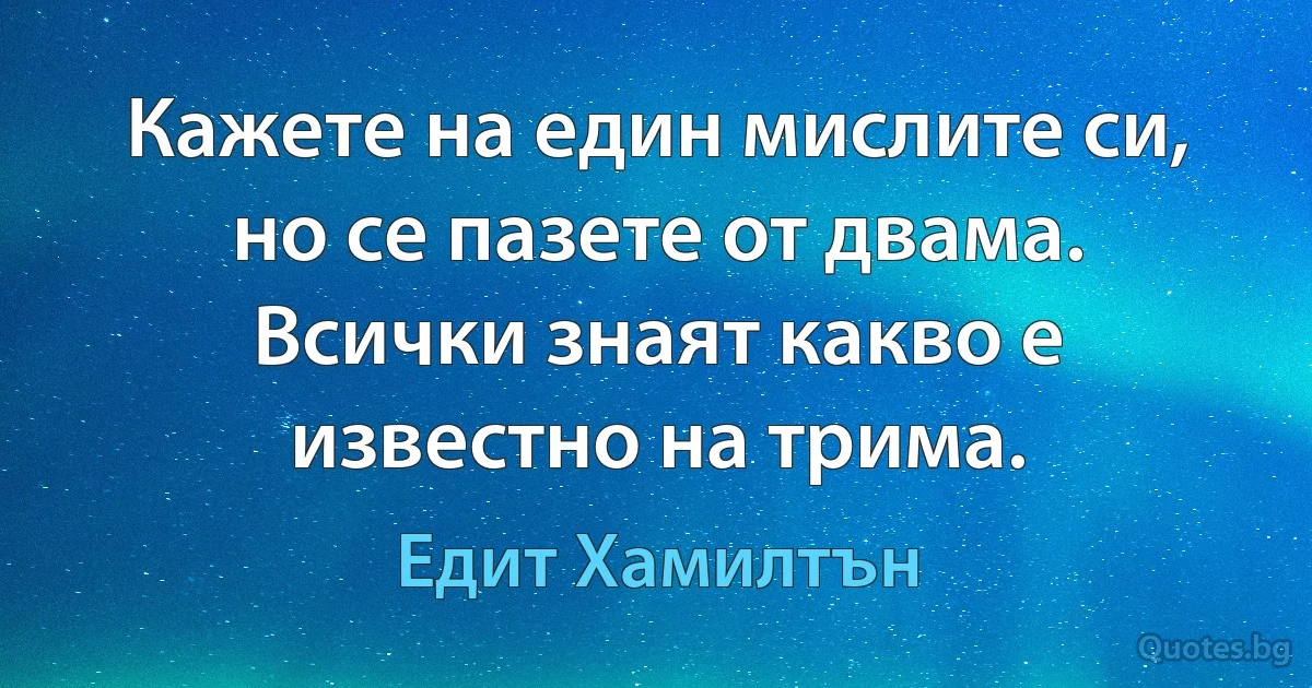 Кажете на един мислите си, но се пазете от двама. Всички знаят какво е известно на трима. (Едит Хамилтън)