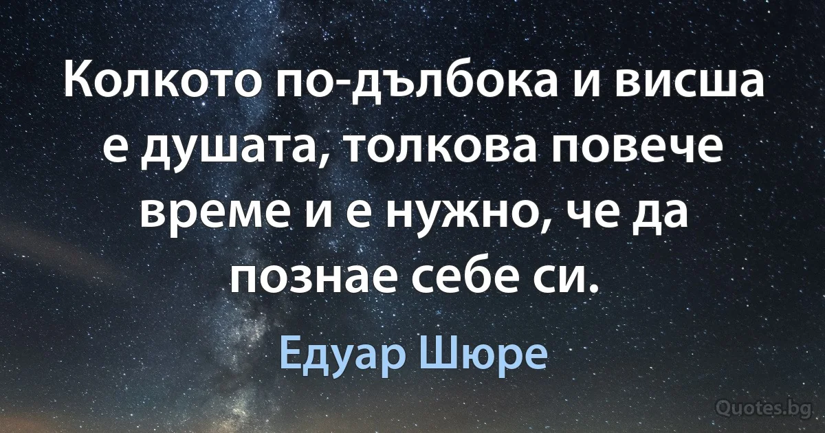 Колкото по-дълбока и висша е душата, толкова повече време и е нужно, че да познае себе си. (Едуар Шюре)