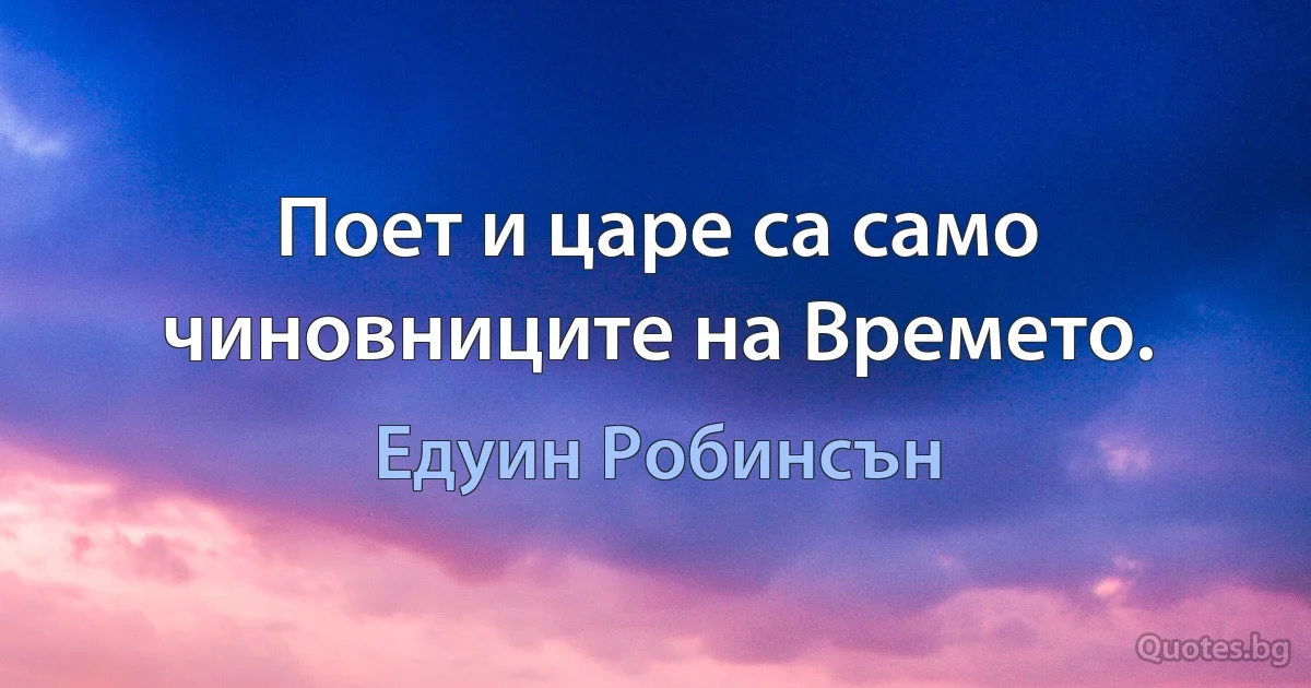 Поет и царе са само чиновниците на Времето. (Едуин Робинсън)