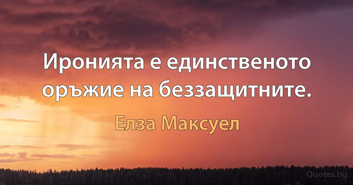 Иронията е единственото оръжие на беззащитните. (Елза Максуел)